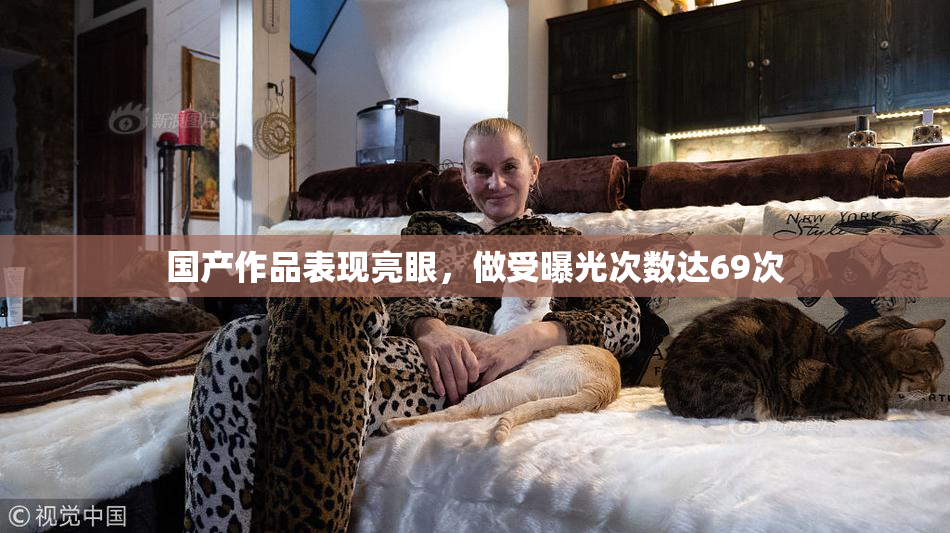 国产作品表现亮眼，做受曝光次数达69次