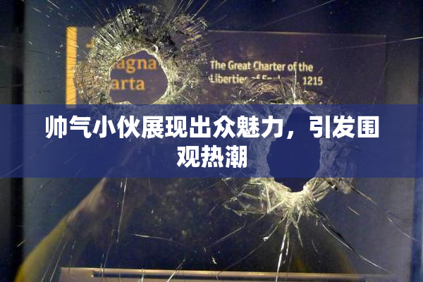 帅气小伙展现出众魅力，引发围观热潮