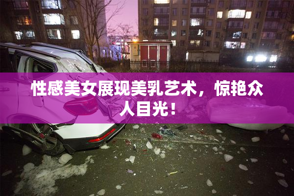 性感美女展现美乳艺术，惊艳众人目光！