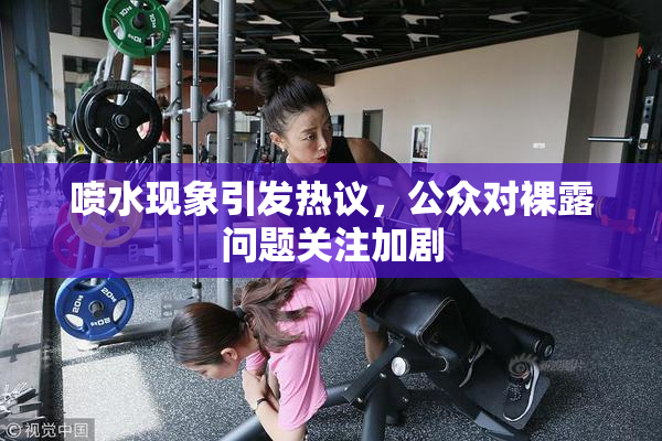 喷水现象引发热议，公众对裸露问题关注加剧