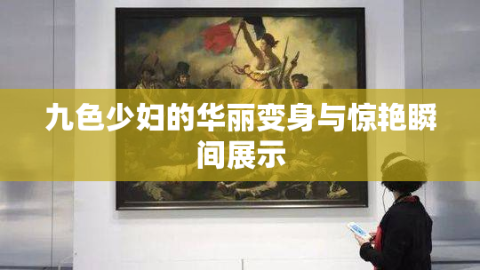 九色少妇的华丽变身与惊艳瞬间展示