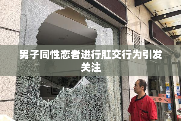 男子同性恋者进行肛交行为引发关注