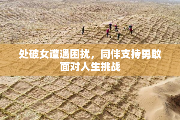 处破女遭遇困扰，同伴支持勇敢面对人生挑战