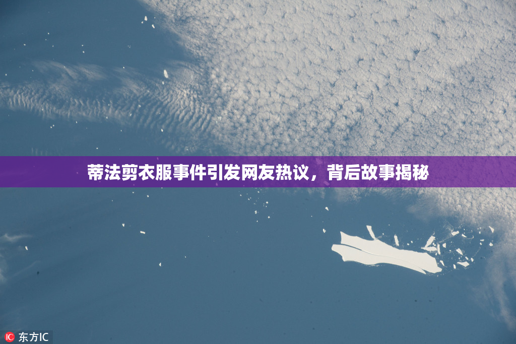 蒂法剪衣服事件引发网友热议，背后故事揭秘