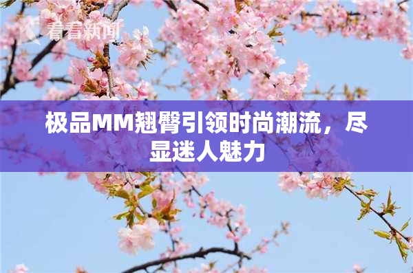 极品MM翘臀引领时尚潮流，尽显迷人魅力