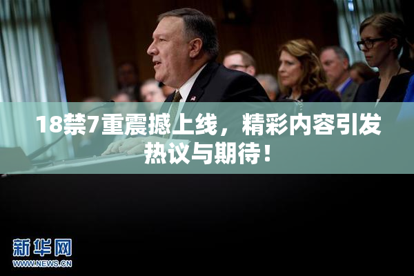18禁7重震撼上线，精彩内容引发热议与期待！