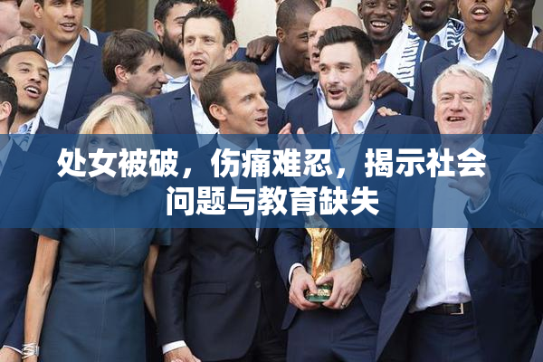 处女被破，伤痛难忍，揭示社会问题与教育缺失