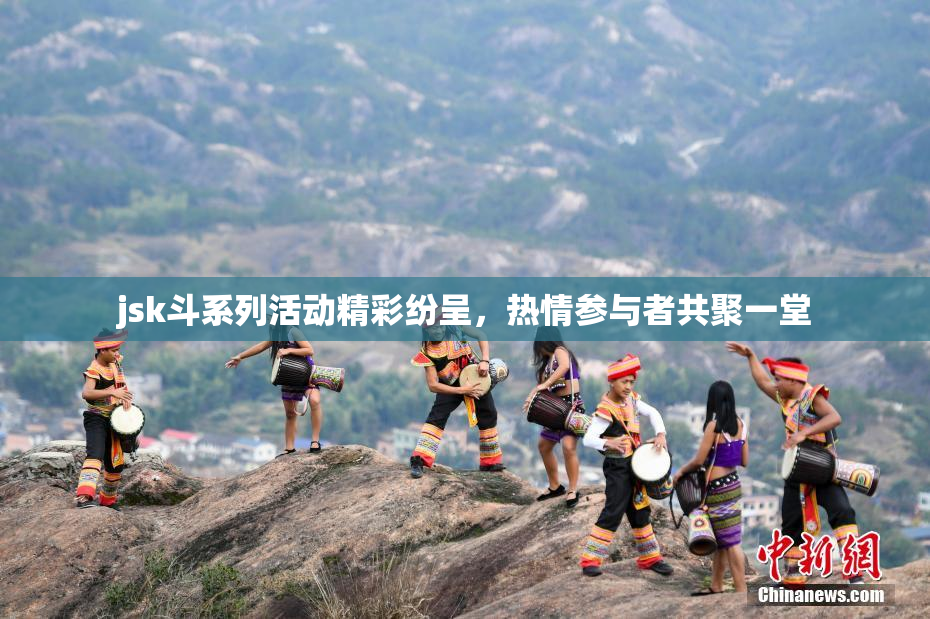 jsk斗系列活动精彩纷呈，热情参与者共聚一堂