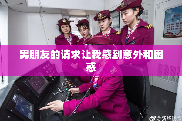 男朋友的请求让我感到意外和困惑