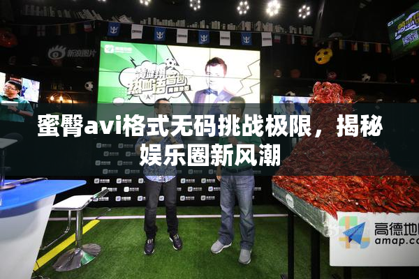 蜜臀avi格式无码挑战极限，揭秘娱乐圈新风潮