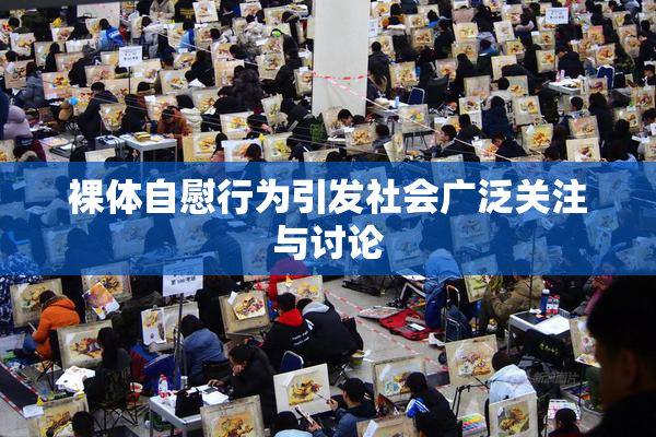 裸体自慰行为引发社会广泛关注与讨论