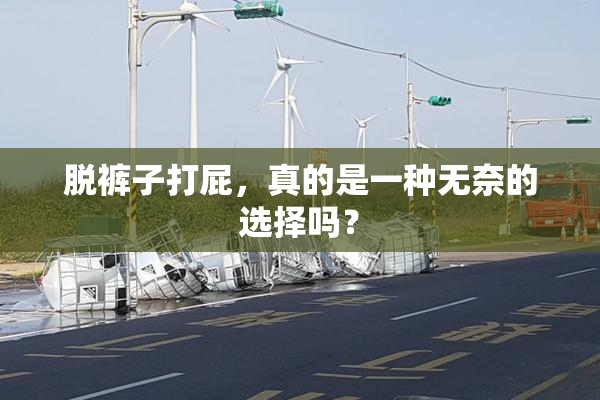 脱裤子打屁，真的是一种无奈的选择吗？
