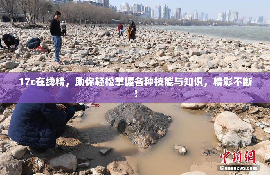 17c在线精，助你轻松掌握各种技能与知识，精彩不断！