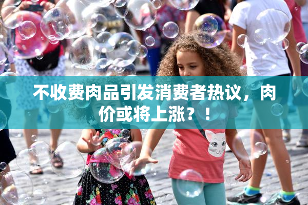 不收费肉品引发消费者热议，肉价或将上涨？！