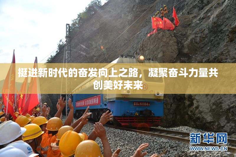 挺进新时代的奋发向上之路，凝聚奋斗力量共创美好未来