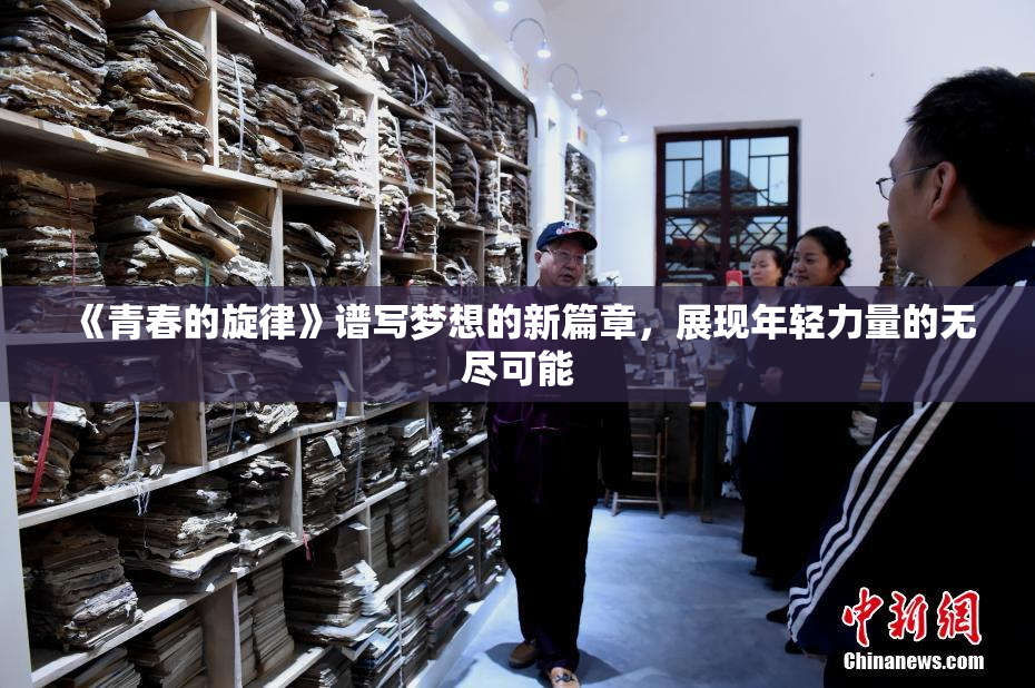 《青春的旋律》谱写梦想的新篇章，展现年轻力量的无尽可能