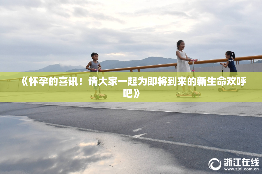 《怀孕的喜讯！请大家一起为即将到来的新生命欢呼吧》