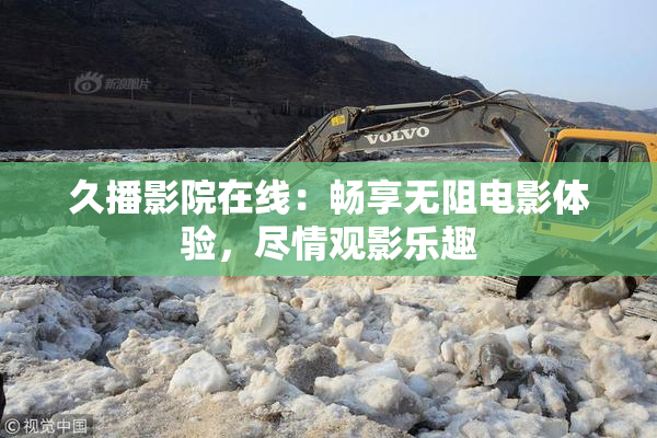 久播影院在线：畅享无阻电影体验，尽情观影乐趣