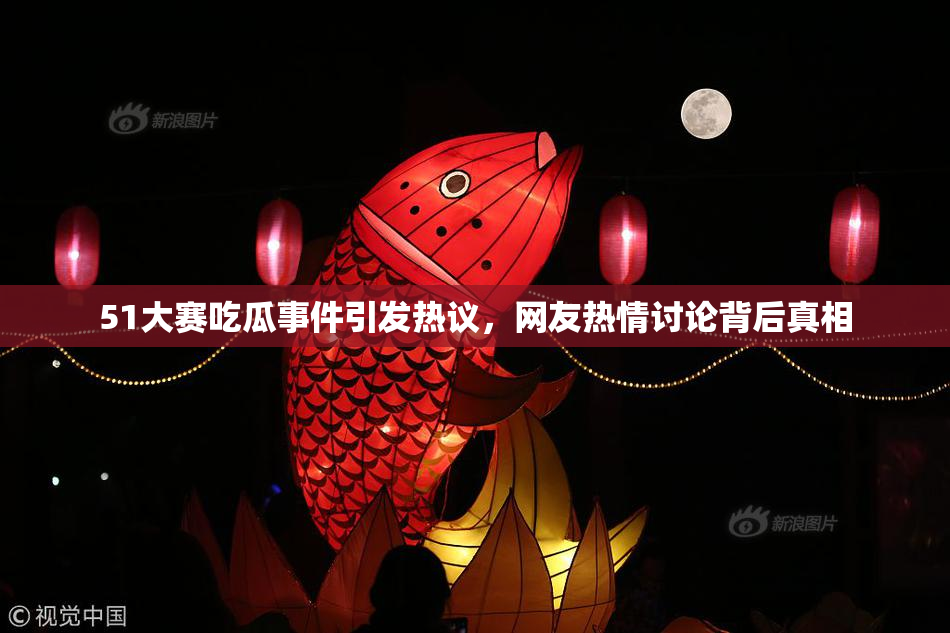 51大赛吃瓜事件引发热议，网友热情讨论背后真相