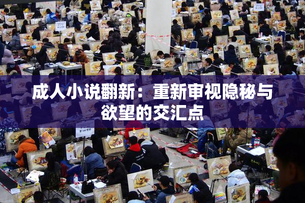 成人小说翻新：重新审视隐秘与欲望的交汇点