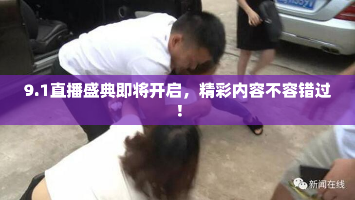 9.1直播盛典即将开启，精彩内容不容错过！