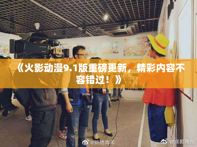 《火影动漫9.1版重磅更新，精彩内容不容错过！》