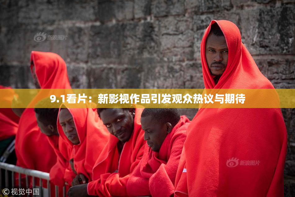 9.1看片：新影视作品引发观众热议与期待