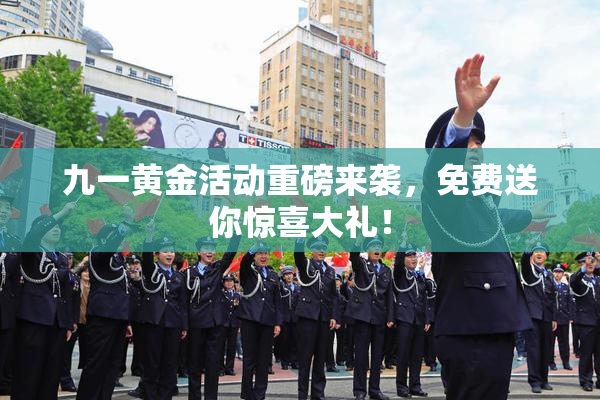 九一黄金活动重磅来袭，免费送你惊喜大礼！