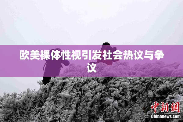 欧美裸体性视引发社会热议与争议