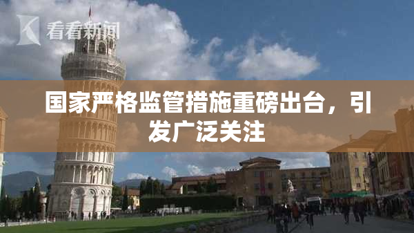 国家严格监管措施重磅出台，引发广泛关注