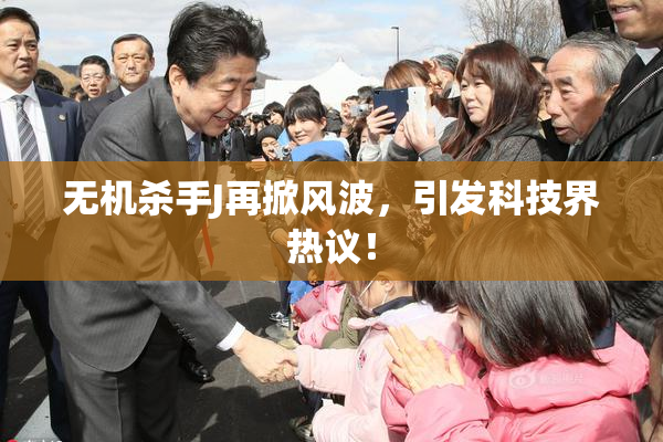 无机杀手J再掀风波，引发科技界热议！