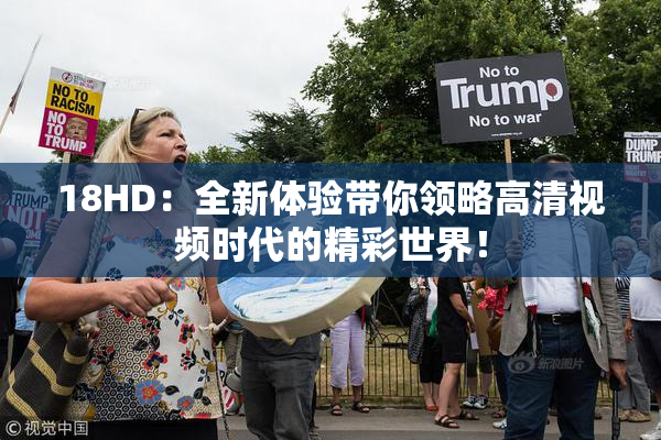 18HD：全新体验带你领略高清视频时代的精彩世界！
