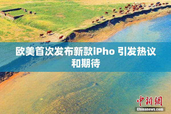 欧美首次发布新款iPho 引发热议和期待