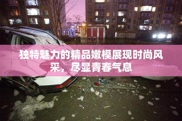 独特魅力的精品嫩模展现时尚风采，尽显青春气息
