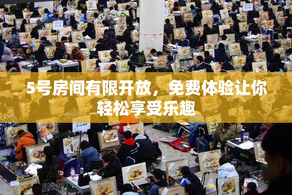 5号房间有限开放，免费体验让你轻松享受乐趣