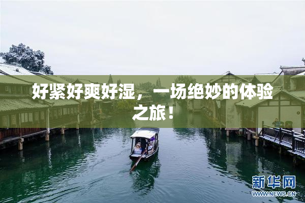 好紧好爽好湿，一场绝妙的体验之旅！