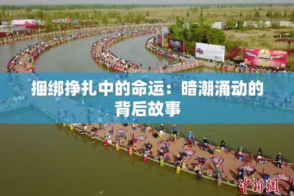 捆绑挣扎中的命运：暗潮涌动的背后故事