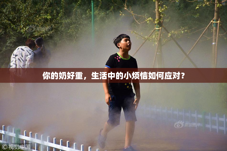 你的奶好重，生活中的小烦恼如何应对？