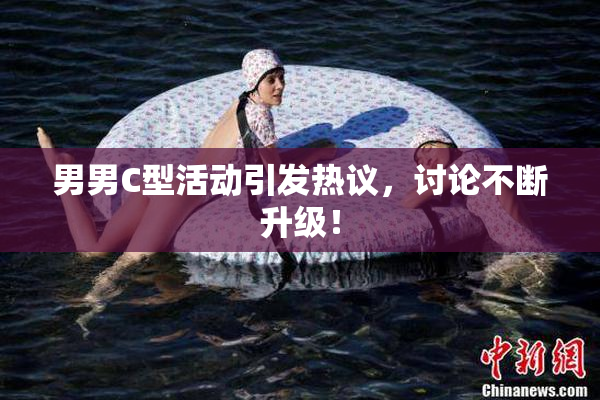 男男C型活动引发热议，讨论不断升级！