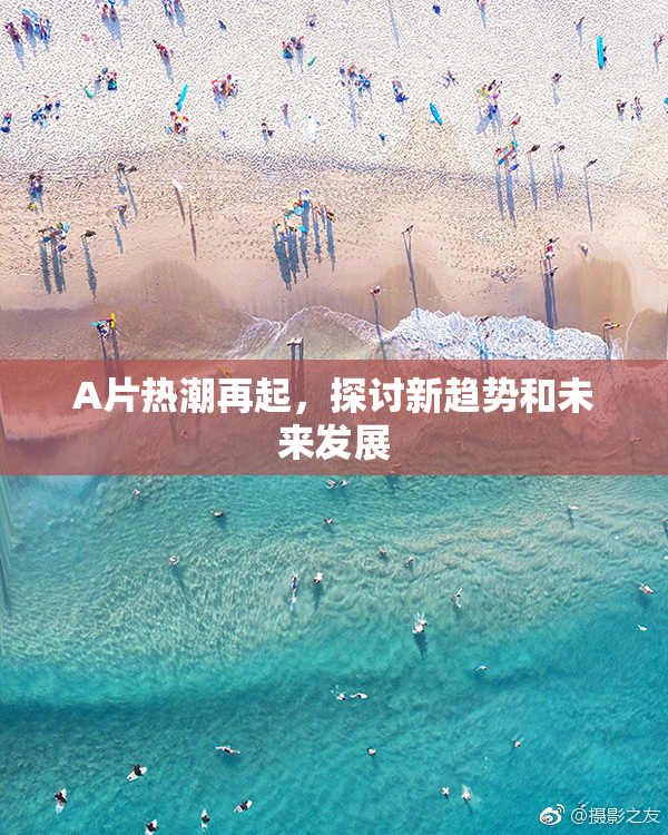 A片热潮再起，探讨新趋势和未来发展