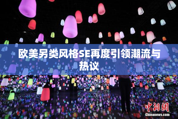 欧美另类风格SE再度引领潮流与热议