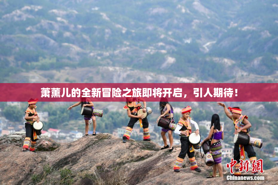 萧薰儿的全新冒险之旅即将开启，引人期待！