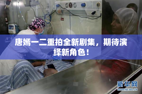 唐嫣一二重拍全新剧集，期待演绎新角色！