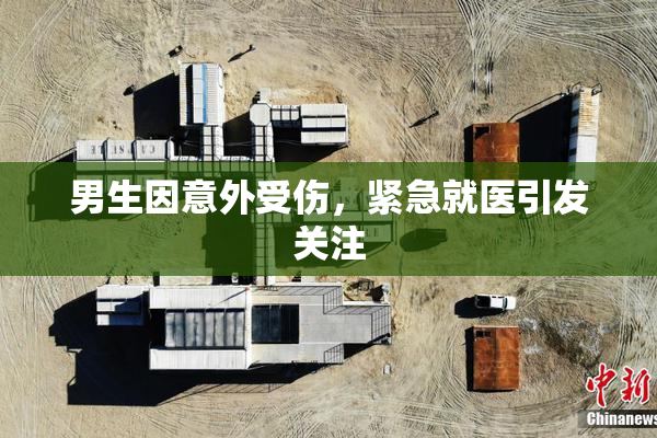 男生因意外受伤，紧急就医引发关注