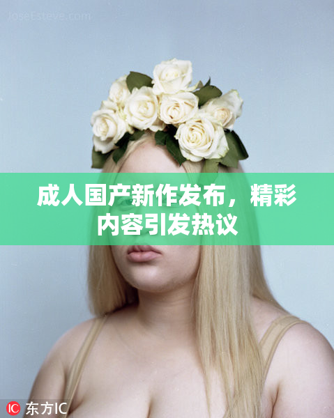 成人国产新作发布，精彩内容引发热议