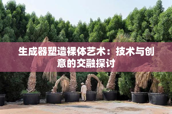 生成器塑造裸体艺术：技术与创意的交融探讨