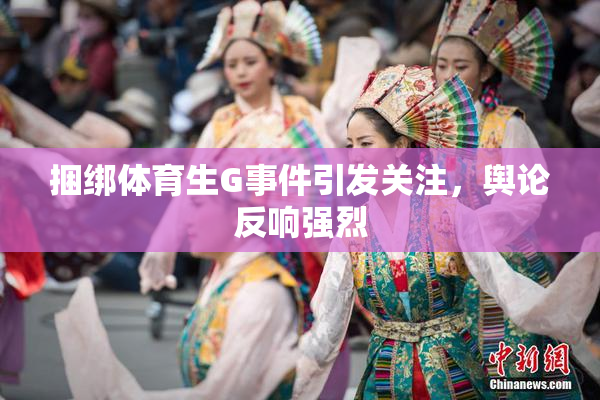 捆绑体育生G事件引发关注，舆论反响强烈