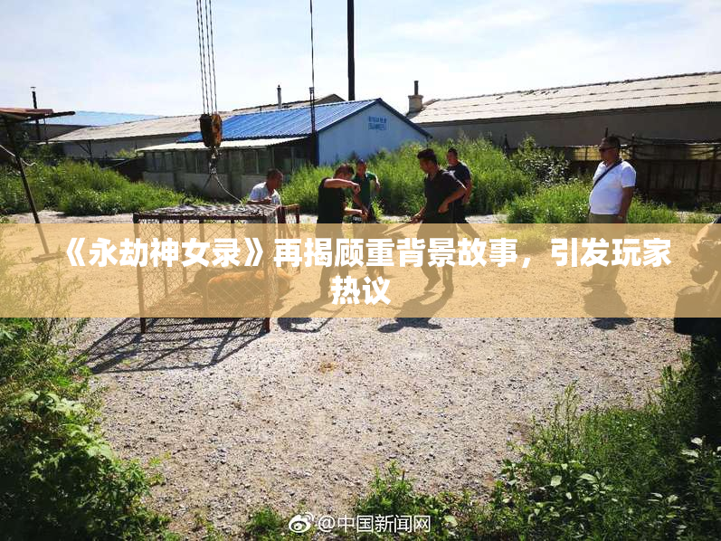 《永劫神女录》再揭顾重背景故事，引发玩家热议