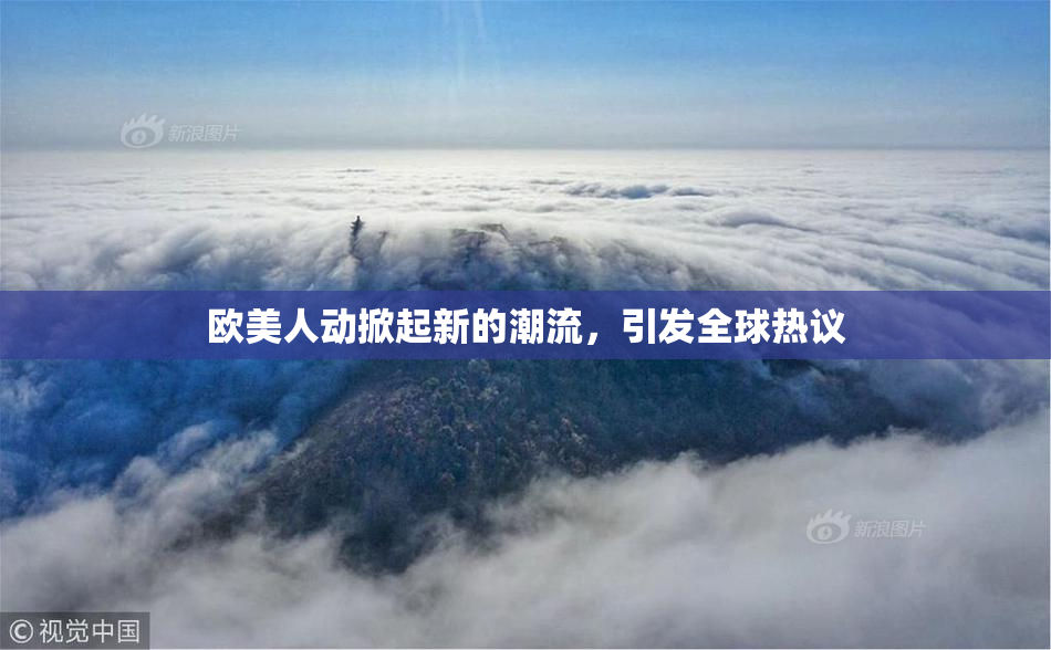 欧美人动掀起新的潮流，引发全球热议
