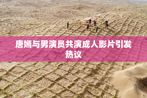 唐嫣与男演员共演成人影片引发热议